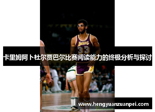 卡里姆阿卜杜尔贾巴尔比赛阅读能力的终极分析与探讨