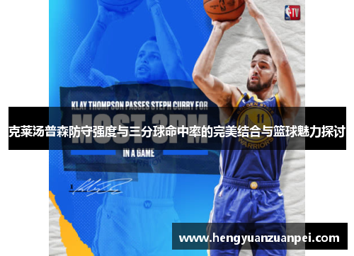 克莱汤普森防守强度与三分球命中率的完美结合与篮球魅力探讨