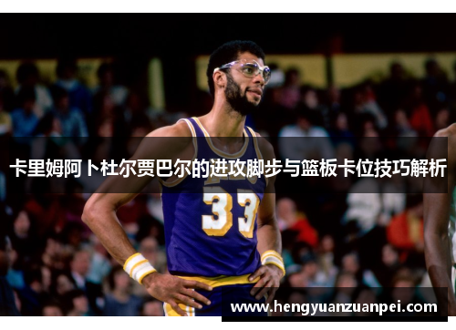 卡里姆阿卜杜尔贾巴尔的进攻脚步与篮板卡位技巧解析