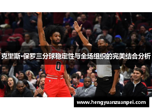 克里斯·保罗三分球稳定性与全场组织的完美结合分析