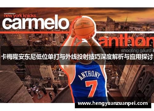 卡梅隆安东尼低位单打与外线投射技巧深度解析与应用探讨