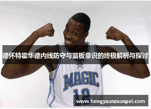 德怀特霍华德内线防守与篮板意识的终极解析与探讨