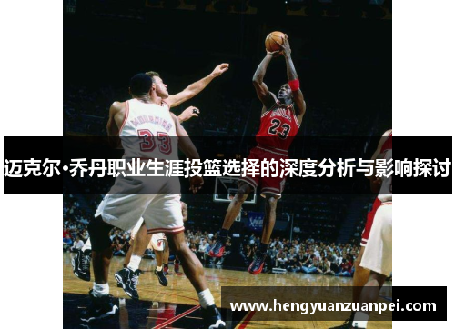 迈克尔·乔丹职业生涯投篮选择的深度分析与影响探讨
