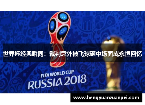 世界杯经典瞬间：裁判意外被飞球砸中场面成永恒回忆