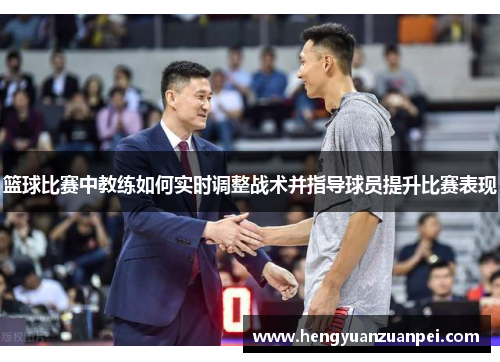 篮球比赛中教练如何实时调整战术并指导球员提升比赛表现