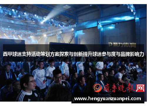 西甲球迷支持活动策划方案探索与创新提升球迷参与度与品牌影响力