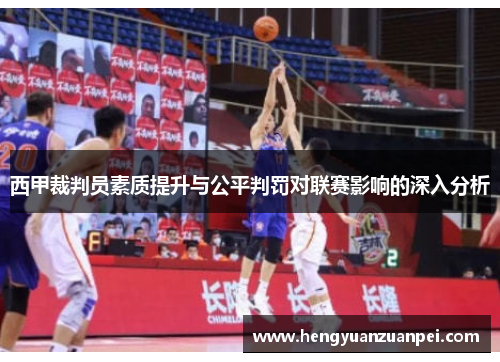 西甲裁判员素质提升与公平判罚对联赛影响的深入分析 西甲裁判员素质提升与公平判罚对联赛影响的深入分析