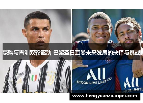 豪购与青训双轮驱动 巴黎圣日耳曼未来发展的抉择与挑战 豪购与青训双轮驱动 巴黎圣日耳曼未来发展的抉择与挑战