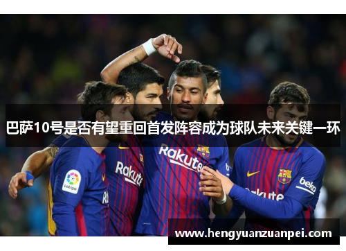 巴萨10号是否有望重回首发阵容成为球队未来关键一环