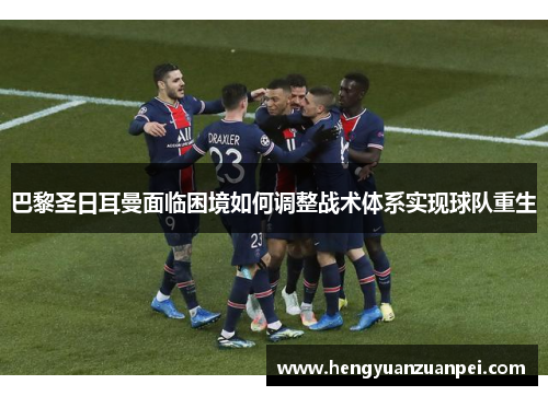 巴黎圣日耳曼面临困境如何调整战术体系实现球队重生