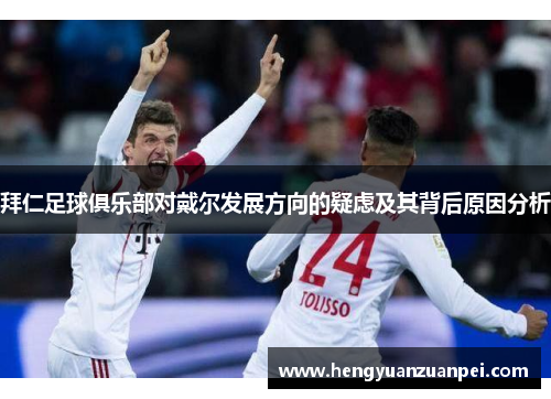 拜仁足球俱乐部对戴尔发展方向的疑虑及其背后原因分析 拜仁足球俱乐部对戴尔发展方向的疑虑及其背后原因分析