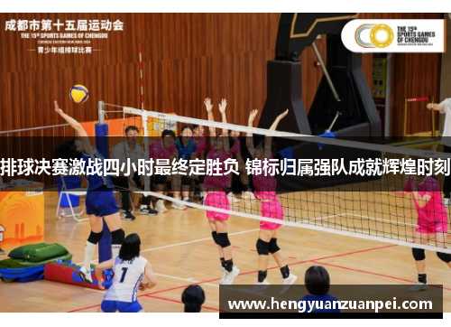 排球决赛激战四小时最终定胜负 锦标归属强队成就辉煌时刻 排球决赛激战四小时最终定胜负 锦标归属强队成就辉煌时刻