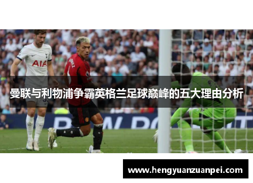 曼联与利物浦争霸英格兰足球巅峰的五大理由分析