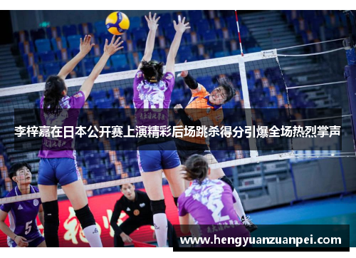 李梓嘉在日本公开赛上演精彩后场跳杀得分引爆全场热烈掌声
