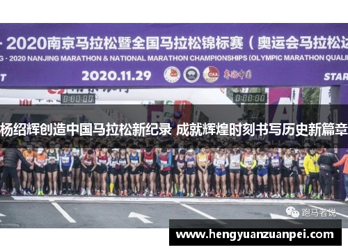 杨绍辉创造中国马拉松新纪录 成就辉煌时刻书写历史新篇章 杨绍辉创造中国马拉松新纪录 成就辉煌时刻书写历史新篇章