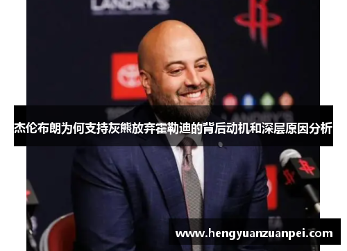 杰伦布朗为何支持灰熊放弃霍勒迪的背后动机和深层原因分析