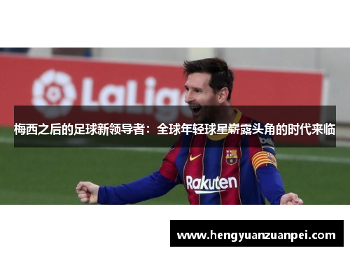 梅西之后的足球新领导者：全球年轻球星崭露头角的时代来临