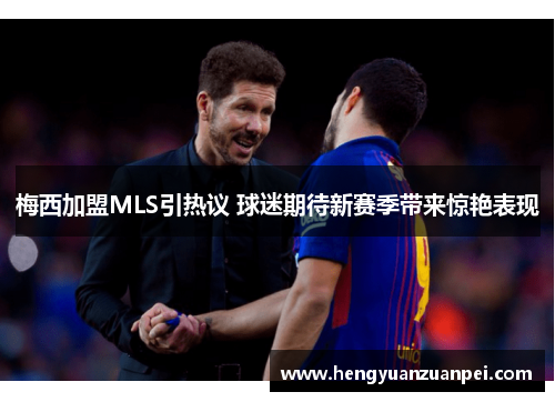 梅西加盟MLS引热议 球迷期待新赛季带来惊艳表现